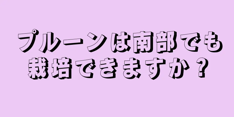 プルーンは南部でも栽培できますか？