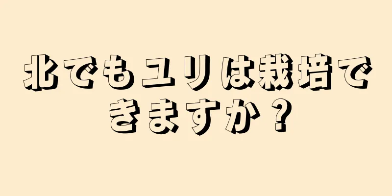 北でもユリは栽培できますか？
