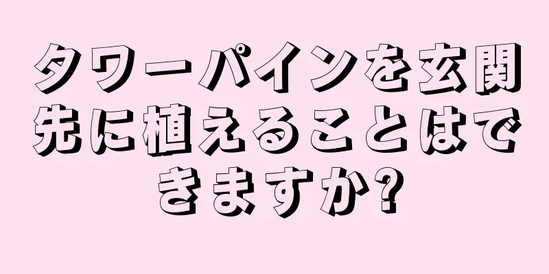 タワーパインを玄関先に植えることはできますか?