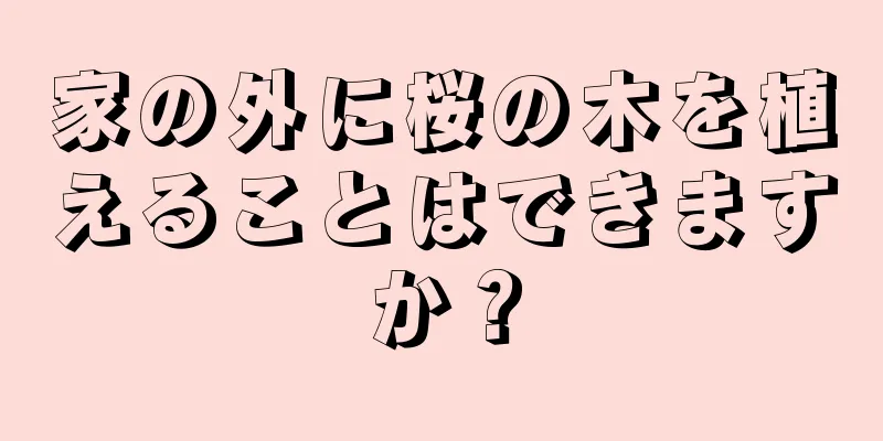 家の外に桜の木を植えることはできますか？