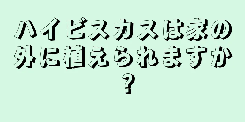 ハイビスカスは家の外に植えられますか？