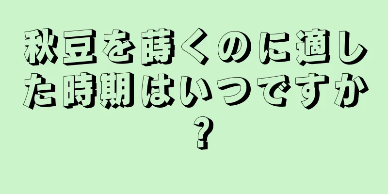 秋豆を蒔くのに適した時期はいつですか？