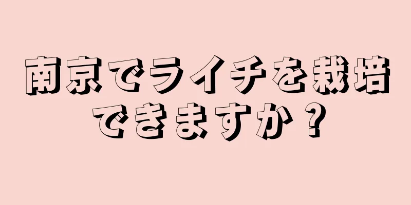 南京でライチを栽培できますか？