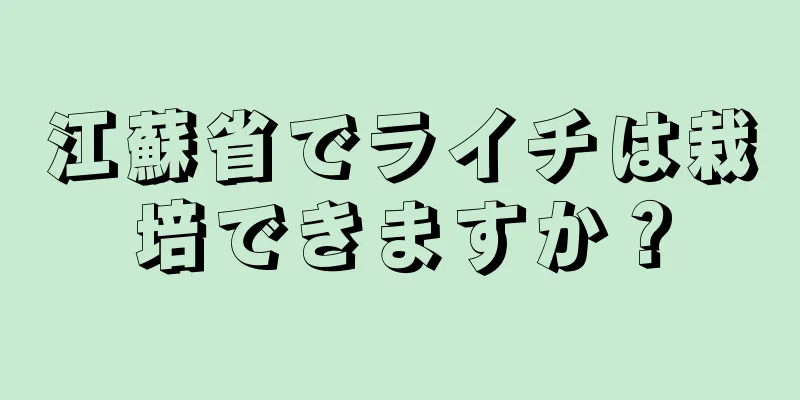江蘇省でライチは栽培できますか？