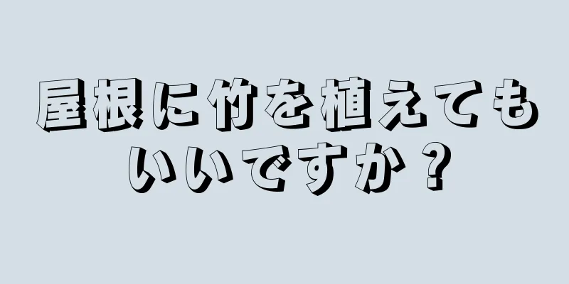 屋根に竹を植えてもいいですか？
