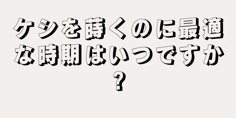 ケシを蒔くのに最適な時期はいつですか?