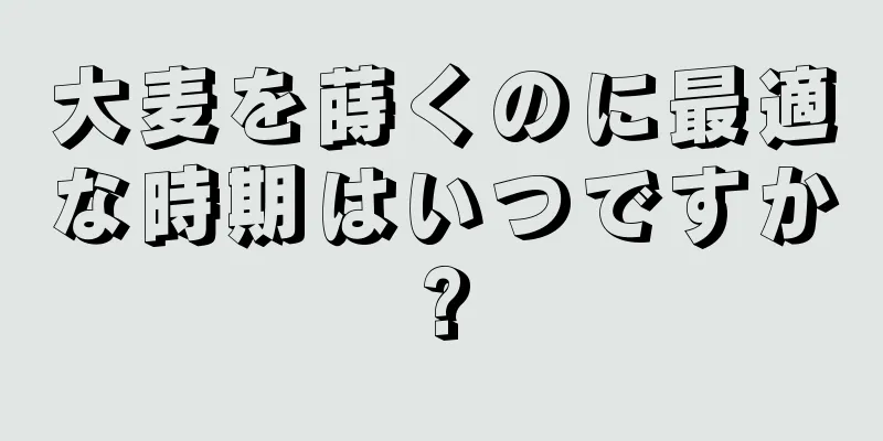 大麦を蒔くのに最適な時期はいつですか?