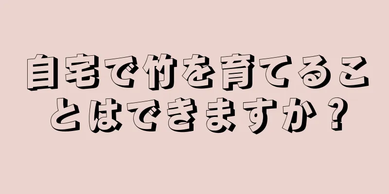 自宅で竹を育てることはできますか？