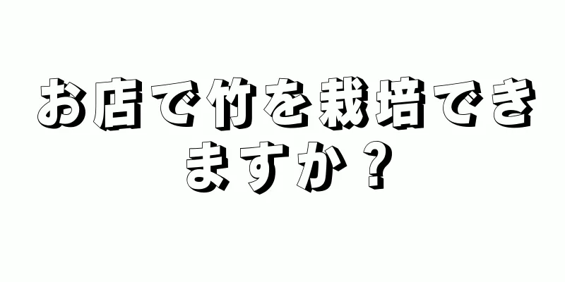 お店で竹を栽培できますか？