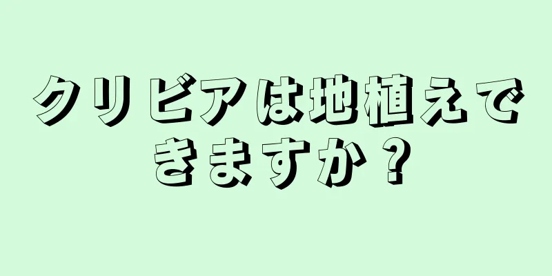 クリビアは地植えできますか？