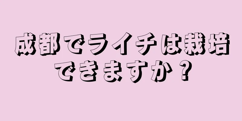 成都でライチは栽培できますか？