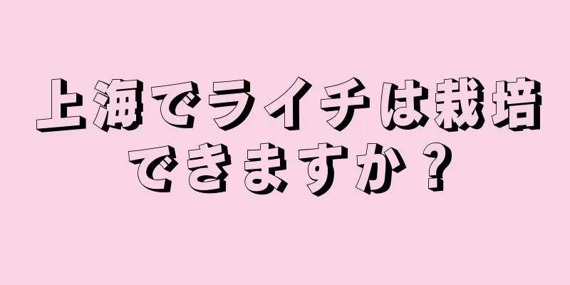 上海でライチは栽培できますか？