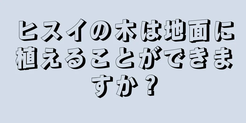 ヒスイの木は地面に植えることができますか？