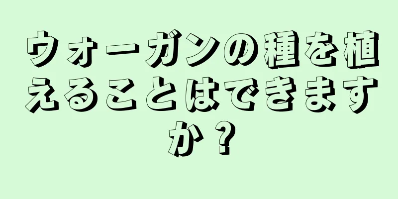 ウォーガンの種を植えることはできますか？