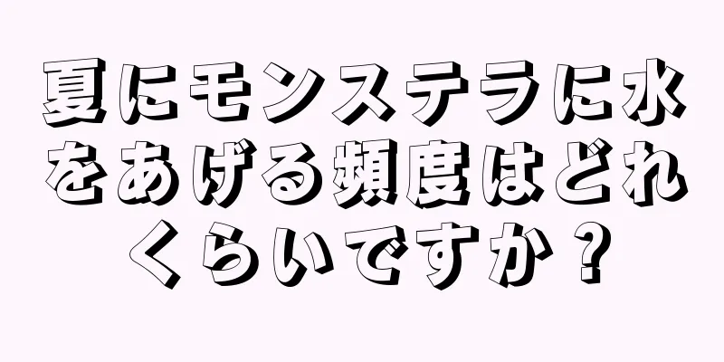 夏にモンステラに水をあげる頻度はどれくらいですか？