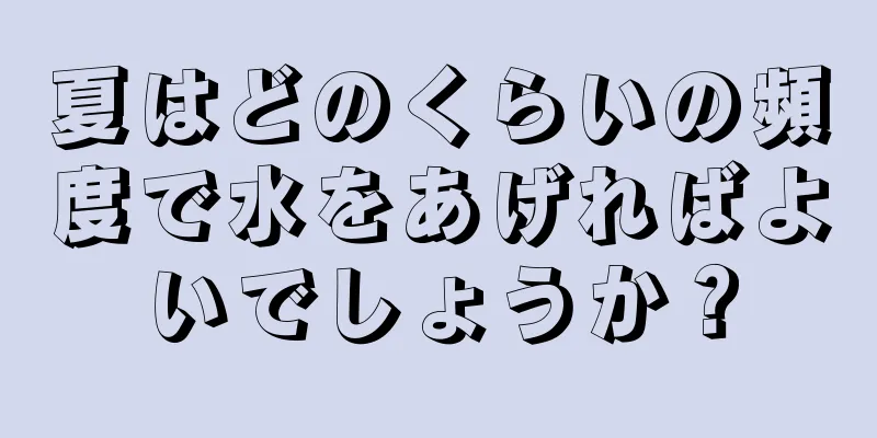 夏はどのくらいの頻度で水をあげればよいでしょうか？