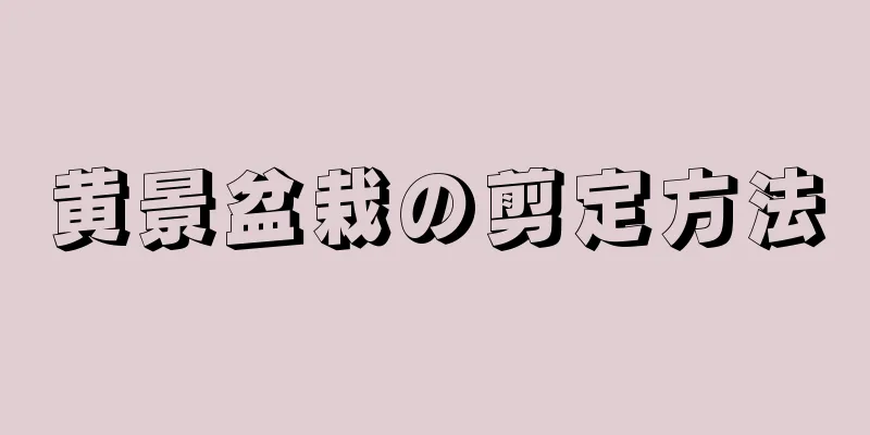 黄景盆栽の剪定方法