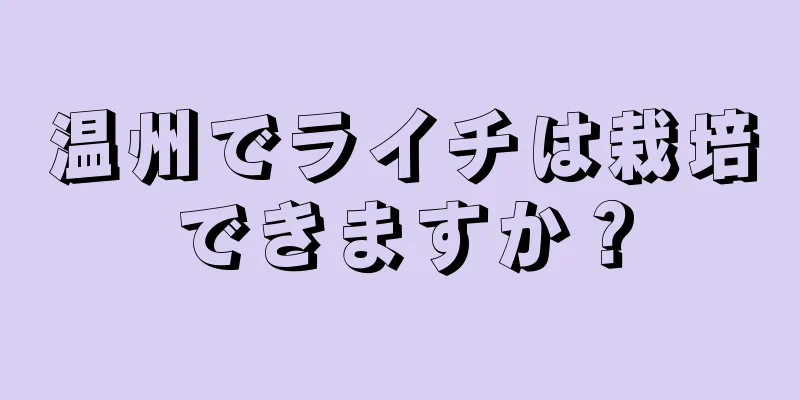 温州でライチは栽培できますか？