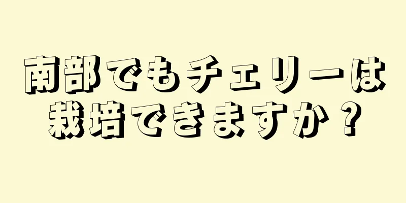 南部でもチェリーは栽培できますか？