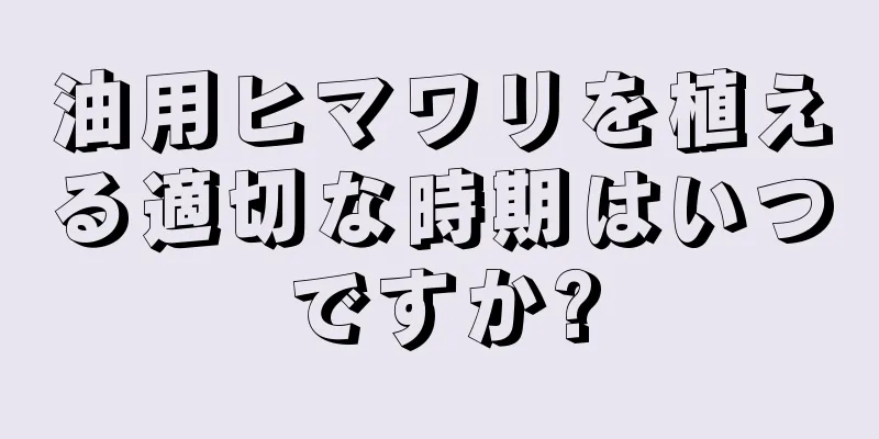 油用ヒマワリを植える適切な時期はいつですか?