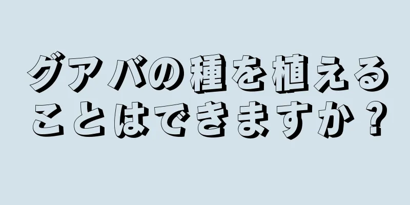 グアバの種を植えることはできますか？