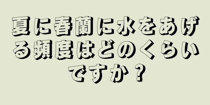 夏に春蘭に水をあげる頻度はどのくらいですか？