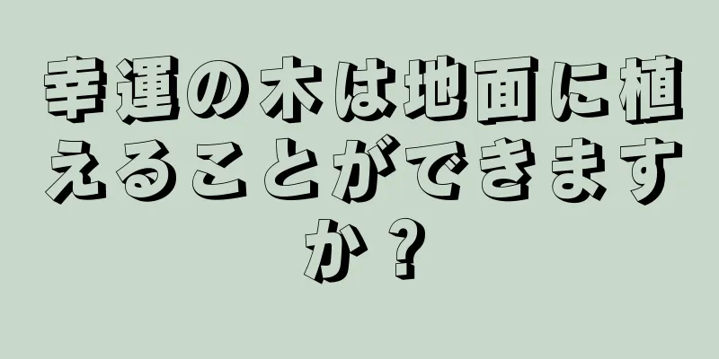 幸運の木は地面に植えることができますか？