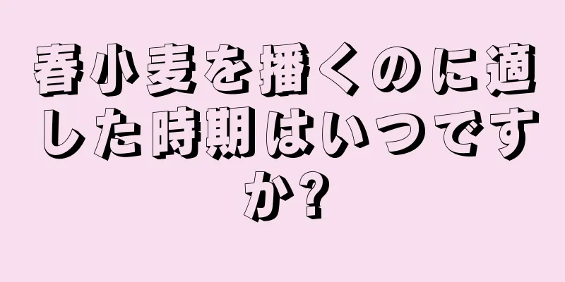 春小麦を播くのに適した時期はいつですか?