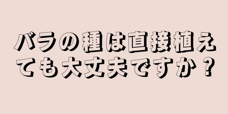 バラの種は直接植えても大丈夫ですか？