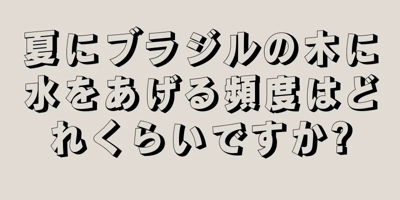夏にブラジルの木に水をあげる頻度はどれくらいですか?