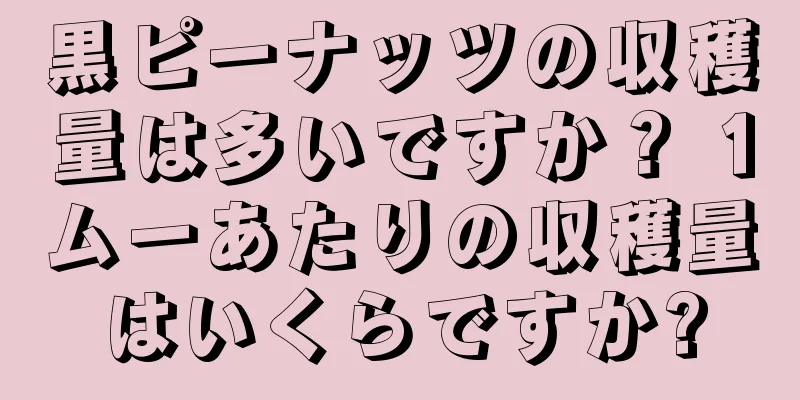黒ピーナッツの収穫量は多いですか？ 1ムーあたりの収穫量はいくらですか?