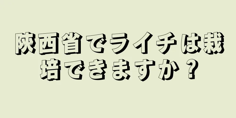 陝西省でライチは栽培できますか？