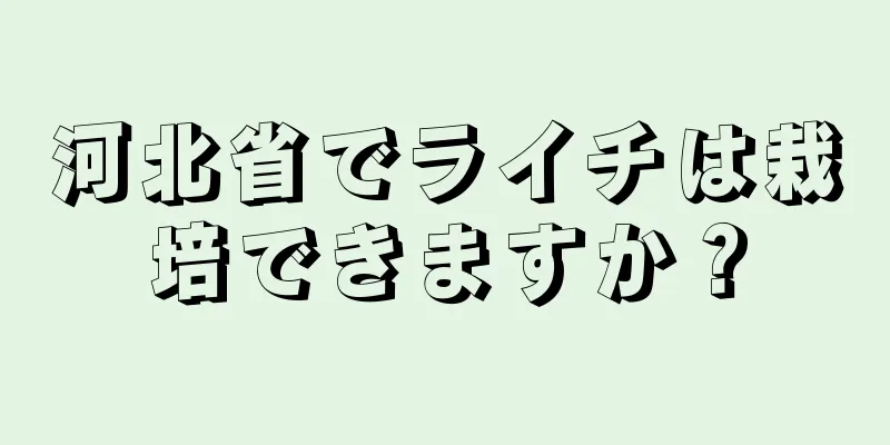 河北省でライチは栽培できますか？