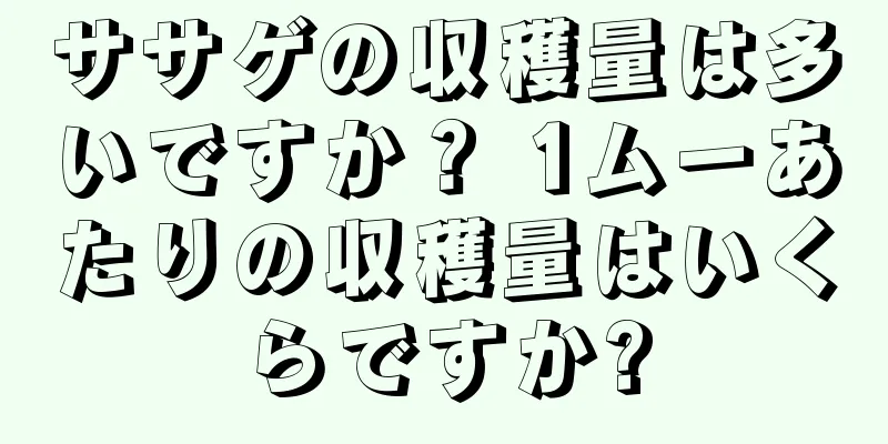 ササゲの収穫量は多いですか？ 1ムーあたりの収穫量はいくらですか?
