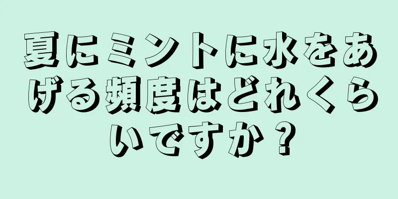 夏にミントに水をあげる頻度はどれくらいですか？