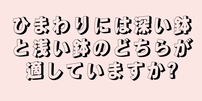 ひまわりには深い鉢と浅い鉢のどちらが適していますか?