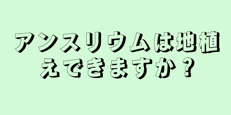 アンスリウムは地植えできますか？