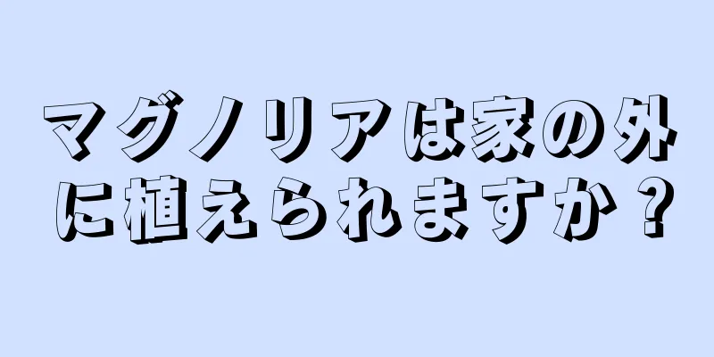 マグノリアは家の外に植えられますか？