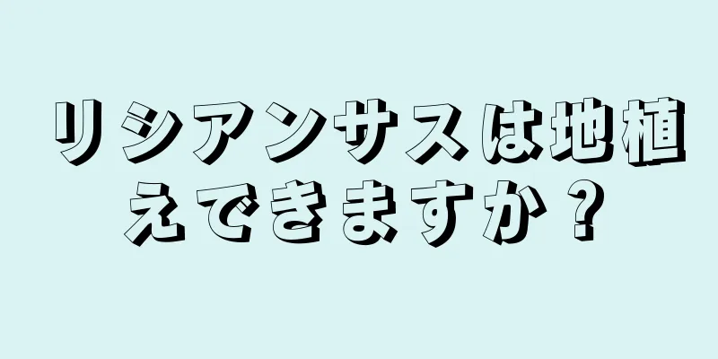 リシアンサスは地植えできますか？