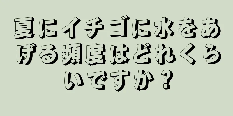 夏にイチゴに水をあげる頻度はどれくらいですか？