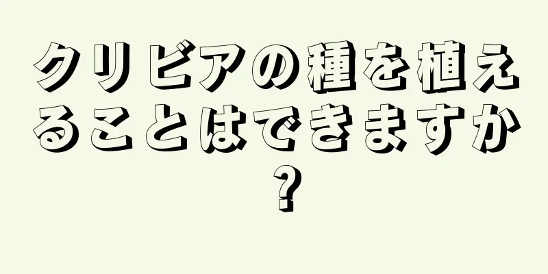 クリビアの種を植えることはできますか？