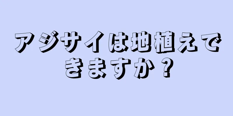 アジサイは地植えできますか？