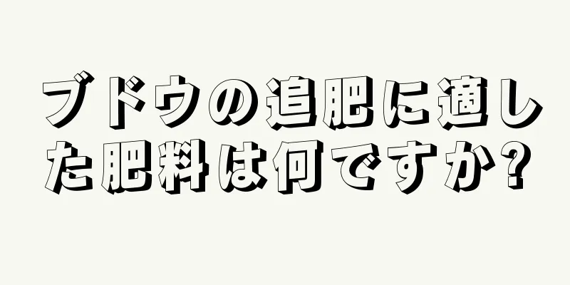 ブドウの追肥に適した肥料は何ですか?