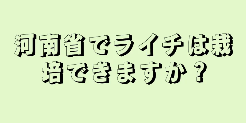 河南省でライチは栽培できますか？