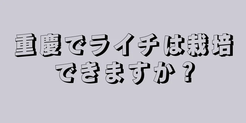 重慶でライチは栽培できますか？