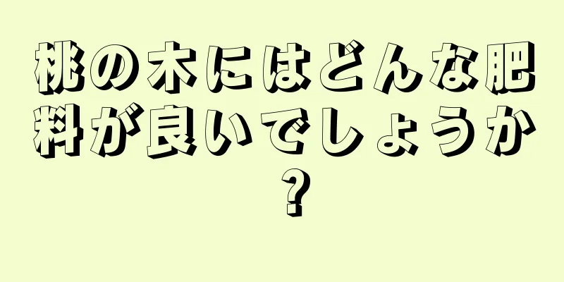 桃の木にはどんな肥料が良いでしょうか？