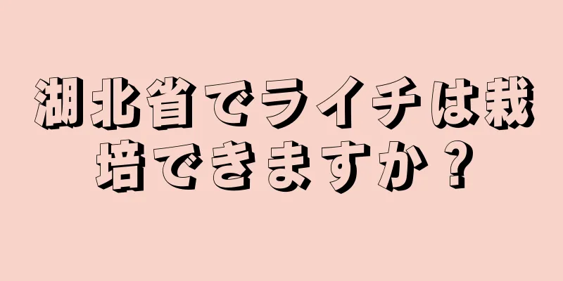 湖北省でライチは栽培できますか？