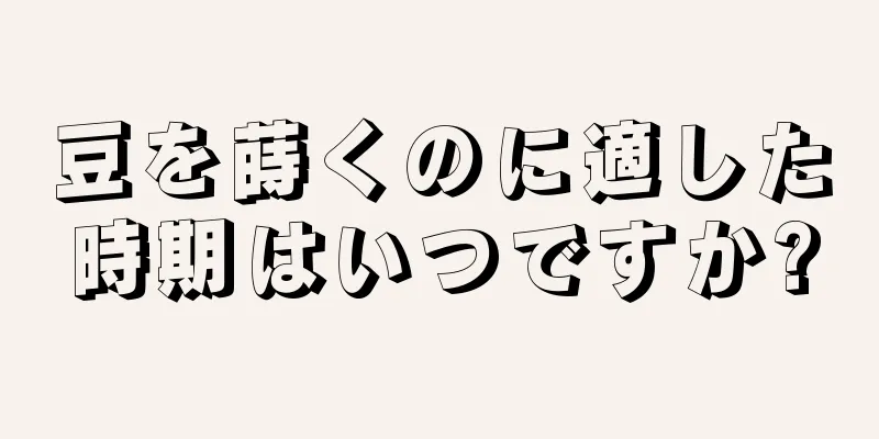豆を蒔くのに適した時期はいつですか?