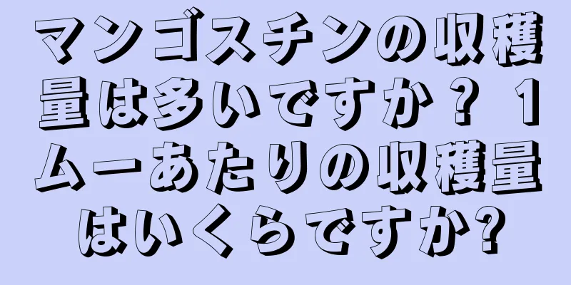 マンゴスチンの収穫量は多いですか？ 1ムーあたりの収穫量はいくらですか?