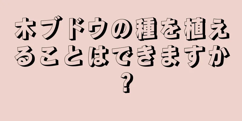 木ブドウの種を植えることはできますか？